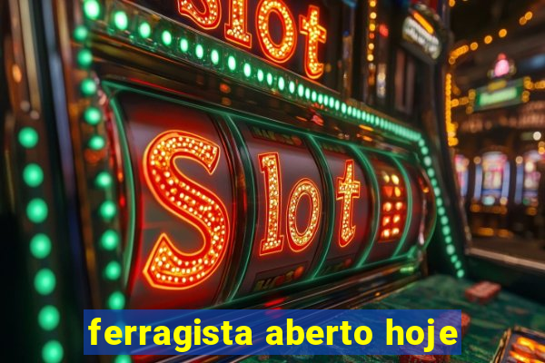 ferragista aberto hoje
